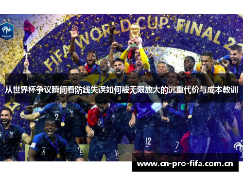 从世界杯争议瞬间看防线失误如何被无限放大的沉重代价与成本教训