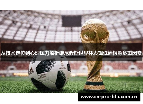 从技术定位到心理压力解析维尼修斯世界杯表现低迷根源多重因素 从技术定位到心理压力解析维尼修斯世界杯表现低迷根源多重因素